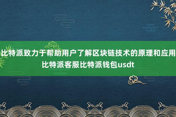 比特派致力于帮助用户了解区块链技术的原理和应用比特派客服比特派钱包usdt