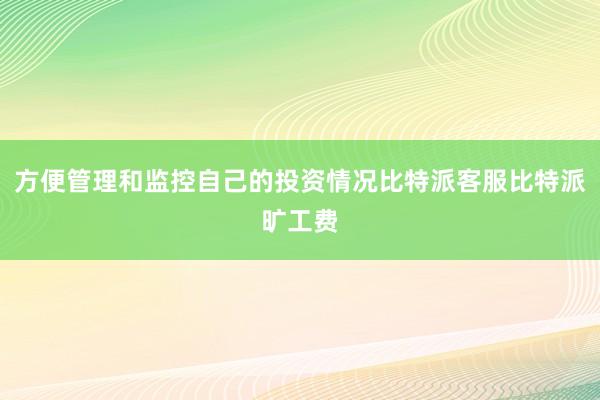 方便管理和监控自己的投资情况比特派客服比特派旷工费