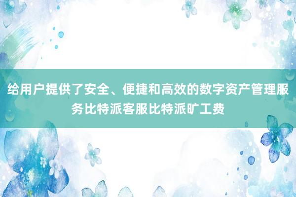 给用户提供了安全、便捷和高效的数字资产管理服务比特派客服比特派旷工费