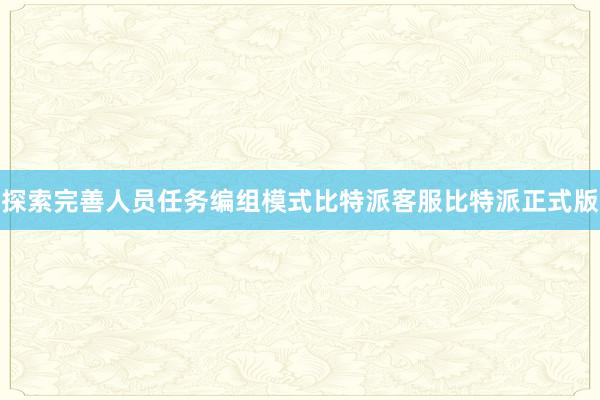 探索完善人员任务编组模式比特派客服比特派正式版