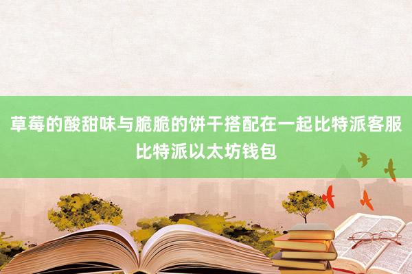 草莓的酸甜味与脆脆的饼干搭配在一起比特派客服比特派以太坊钱包