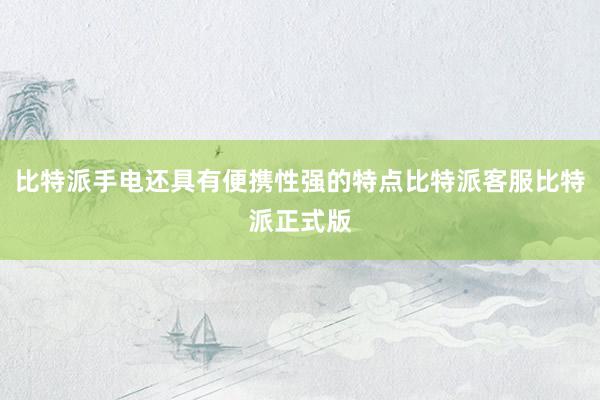 比特派手电还具有便携性强的特点比特派客服比特派正式版