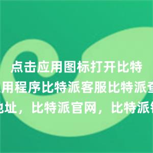 点击应用图标打开比特派钱包应用程序比特派客服比特派查看地址，比特派官网，比特派钱包，比特派下载