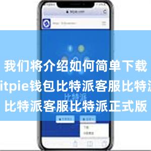 我们将介绍如何简单下载和使用Bitpie钱包比特派客服比特派正式版