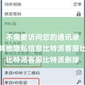 不需要访问您的通讯录、相册或其他隐私信息比特派客服比特派删除