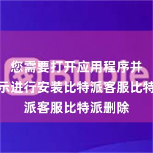 您需要打开应用程序并按照提示进行安装比特派客服比特派删除