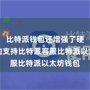 比特派钱包还增强了硬件钱包的支持比特派客服比特派以太坊钱包