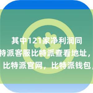 其中121家净利润同比增长比特派客服比特派查看地址，比特派官网，比特派钱包，比特派下载