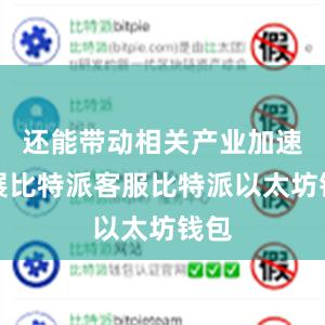 还能带动相关产业加速发展比特派客服比特派以太坊钱包