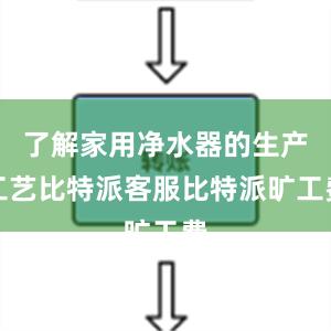 了解家用净水器的生产工艺比特派客服比特派旷工费