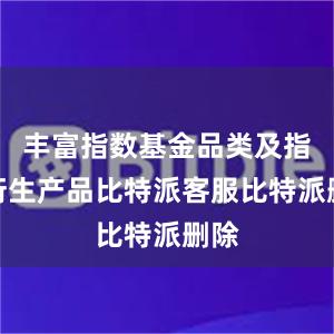 丰富指数基金品类及指数衍生产品比特派客服比特派删除