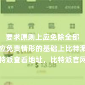 要求原则上应免除全部责任；在应免责情形的基础上比特派客服比特派查看地址，比特派官网，比特派钱包，比特派下载