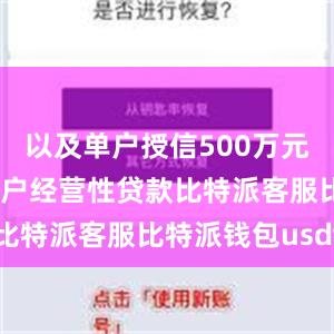 以及单户授信500万元及以下的农户经营性贷款比特派客服比特派钱包usdt