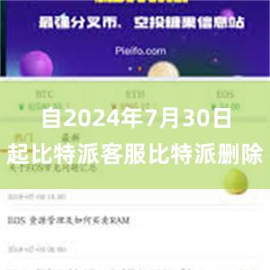 自2024年7月30日起比特派客服比特派删除