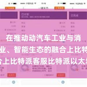 在推动动汽车工业与消费电子工业、智能生态的融合上比特派客服比特派以太坊钱包