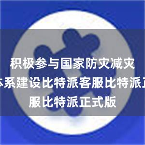 积极参与国家防灾减灾救灾体系建设比特派客服比特派正式版