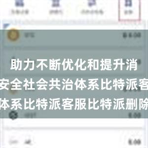 助力不断优化和提升消费品质量安全社会共治体系比特派客服比特派删除