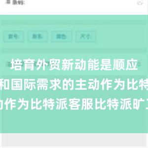 培育外贸新动能是顺应市场规律和国际需求的主动作为比特派客服比特派旷工费