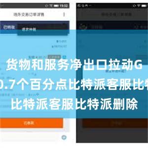 货物和服务净出口拉动GDP增长0.7个百分点比特派客服比特派删除
