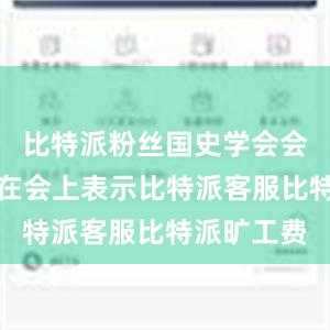 比特派粉丝国史学会会长朱佳木在会上表示比特派客服比特派旷工费