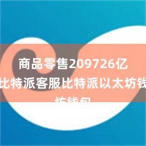 商品零售209726亿元比特派客服比特派以太坊钱包