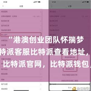 “港澳创业团队怀揣梦想而来比特派客服比特派查看地址，比特派官网，比特派钱包，比特派下载