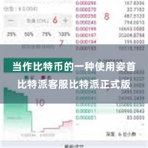 当作比特币的一种使用姿首比特派客服比特派正式版