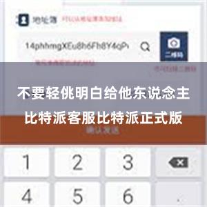 不要轻佻明白给他东说念主比特派客服比特派正式版