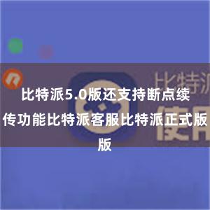 比特派5.0版还支持断点续传功能比特派客服比特派正式版