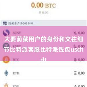 大要荫藏用户的身份和交往细节比特派客服比特派钱包usdt