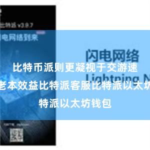 比特币派则更凝视于交游速率和老本效益比特派客服比特派以太坊钱包