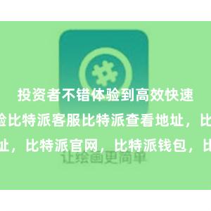 投资者不错体验到高效快速的来回体验比特派客服比特派查看地址，比特派官网，比特派钱包，比特派下载